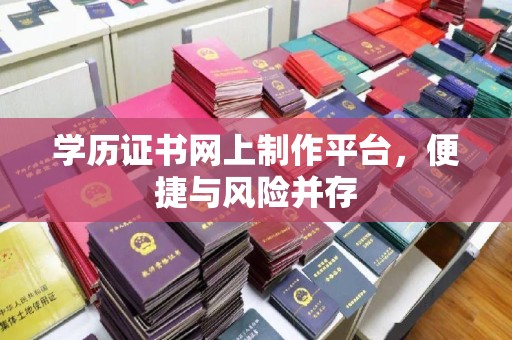 于田学历证书网上制作平台，便捷与风险并存