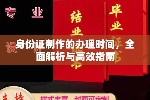 于田身份证制作的办理时间，全面解析与高效指南