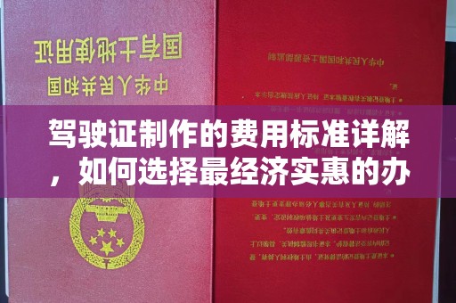 于田驾驶证制作的费用标准详解，如何选择最经济实惠的办理方式