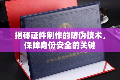 于田揭秘证件制作的防伪技术，保障身份安全的关键