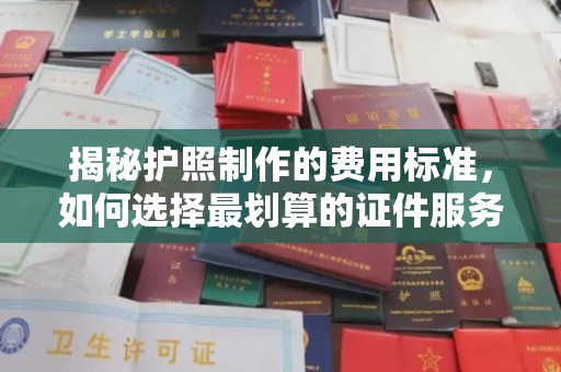 于田揭秘护照制作的费用标准，如何选择最划算的证件服务？