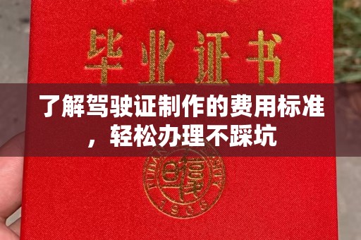于田了解驾驶证制作的费用标准，轻松办理不踩坑